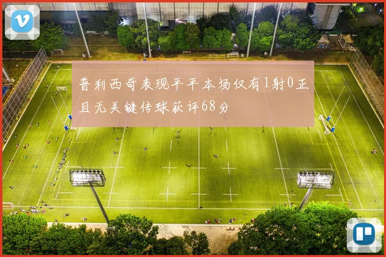 普利西奇表现平平本场仅有1射0正且无关键传球获评68分