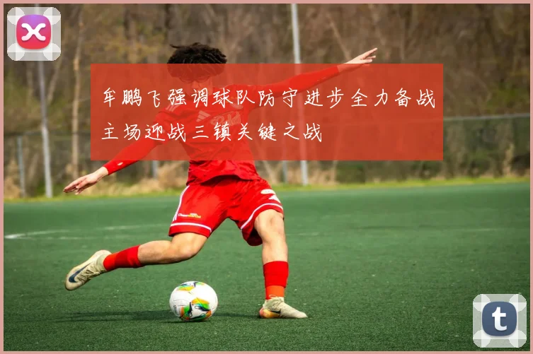 牟鹏飞强调球队防守进步全力备战主场迎战三镇关键之战