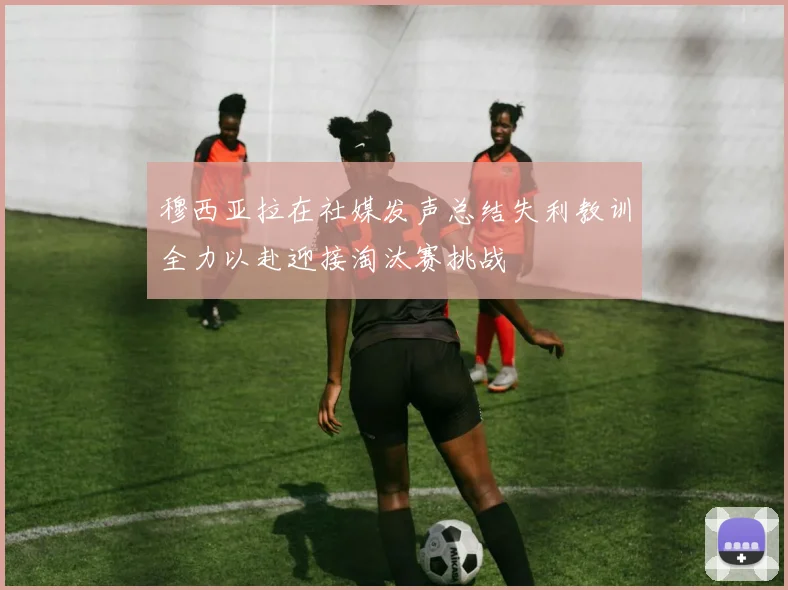 穆西亚拉在社媒发声总结失利教训全力以赴迎接淘汰赛挑战