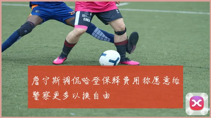詹宁斯调侃哈登保释费用称愿意给警察更多以换自由